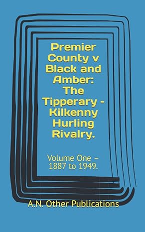 premier county v black and amber the tipperary kilkenny hurling rivalry volume one 1887 to 1949 1st edition