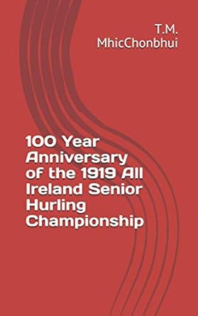 100 year anniversary of the 1919 all ireland senior hurling championship 1st edition t.m. mhicchonbhui