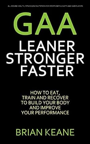 gaa leaner stronger faster how to eat train and recover to build your body and improve your performance 1st