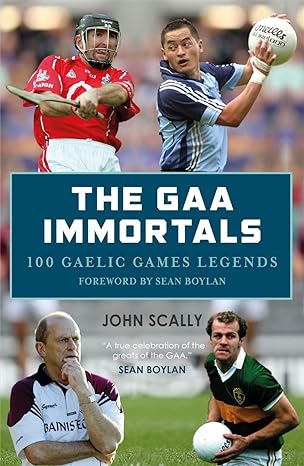 the gaa immortals 100 gaelic games legends 2nd edition john scally 1785302124, 978-1785302121
