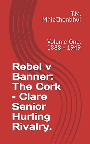 rebel v banner the cork clare senior hurling rivalry volume one 1888 1949 1st edition t.m. mhicchonbhui