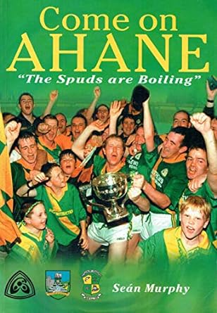 come on ahane the spuds are boiling a history of gaa affairs in the parish of ahane castleconnell 1884 2002
