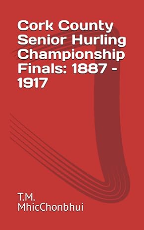 cork county senior hurling championship finals 1887 1917 1st edition t.m. mhicchonbhui 979-8802438091