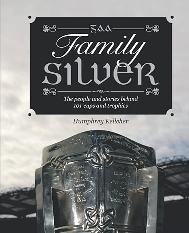 gaa family silver the people and stories behind 101 cups and trophies 1st edition mr humphrey kelleher