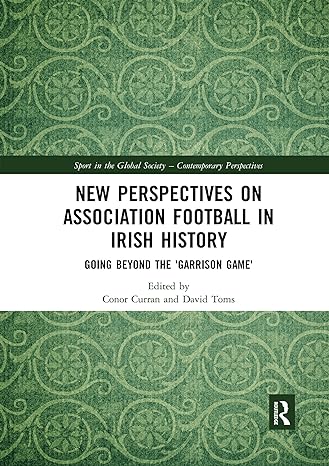 new perspectives on association football in irish history going beyond the garrison game 1st edition conor