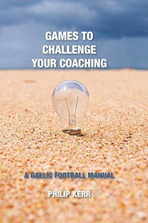 games to challenge your coaching a gaelic football manual 1st edition philip kerr 1695655125, 978-1695655126