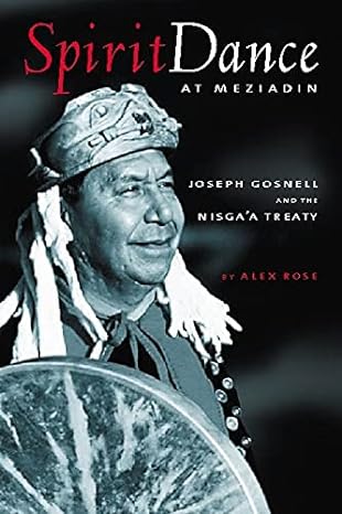 spirit dance at meziadin chief gosnell and the nisga a treaty 1st edition alex rose 1550172441, 978-1550172447