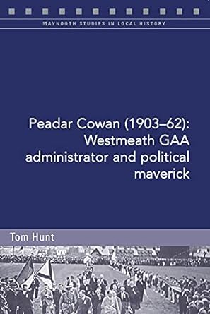 peadar cowan westmeath gaa administrator and political maverick 1st edition tom hunt 1846829704,