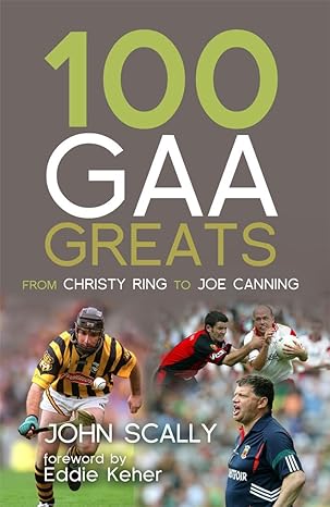 100 gaa greats from christy ring to joe canning 1st edition john scally, eddie keher 1845965647,