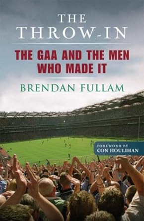 the throw in the gaa and the men who made it 1st edition brendan fullam 0863279252, 978-0863279256