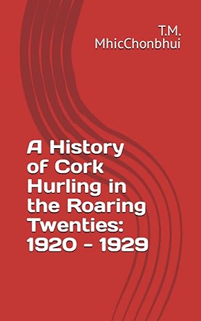 a history of cork hurling in the roaring twenties 1920 1929 1st edition mr. t.m. mhicchonbhui 979-8799031442