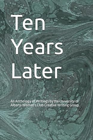 ten years later an anthology of writings by the university of alberta women s club creative writing group 1st