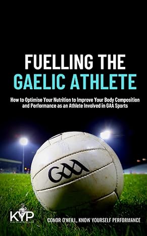 fuelling the gaelic athlete how to optimise your nutrition to improve your body composition and performance