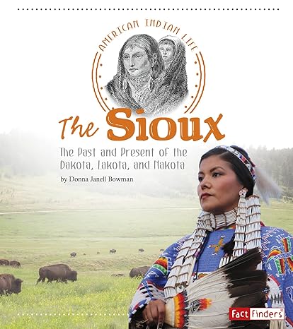 the sioux the past and present of the dakota lakota and nakota 1st edition donna janell bowman 1491450029,