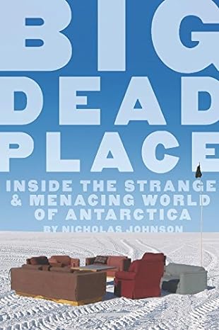 big dead place inside the strange and menacing world of antarctica 1st edition nicholas johnson, eirik