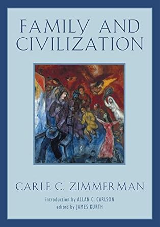 family and civilization revised edition carle c. zimmerman, james kurth, allan c. carlson, bryce christensen