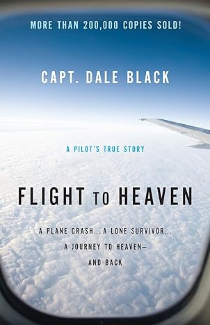 flight to heaven a plane crash a lone survivor a journey to heaven and back 1st edition dale black
