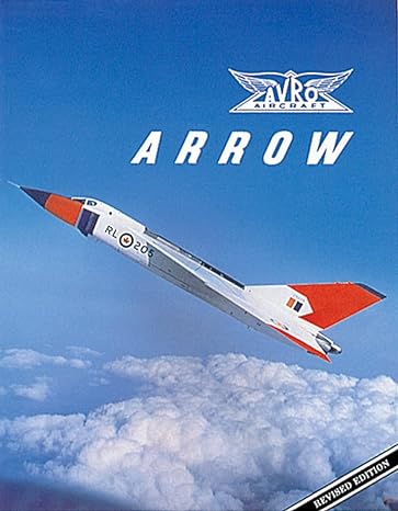 avro arrow the story of the avro arrow from its evolution to its extinction revised edition the arrowheads