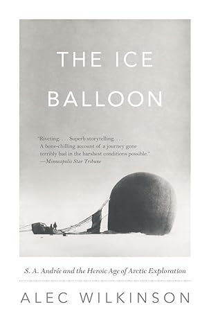 the ice balloon s a andree and the heroic age of arctic exploration 1st edition alec wilkinson 0307741869,