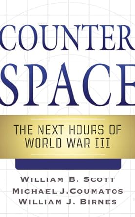 counterspace the next hours of world war iii 1st edition william b scott ,michael j coumatos ,william j