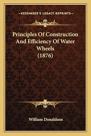 principles of construction and efficiency of water wheels 1st edition william donaldson phd 1164837206,