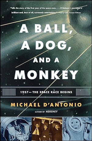 a ball a dog and a monkey 1957 the space race begins 1st edition michael d'antonio 0743294327, 978-0743294324