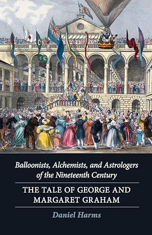 balloonists alchemists and astrologers of the nineteenth century the tale of george and margaret graham 1st