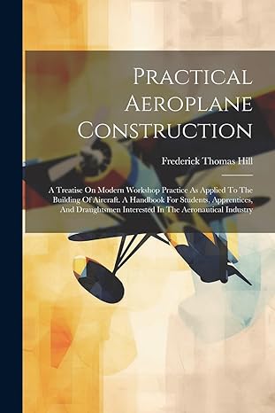practical aeroplane construction a treatise on modern workshop practice as applied to the building of