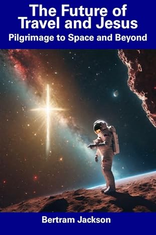 the future of travel and jesus pilgrimage to space and beyond 1st edition bertram jackson 979-8856164571