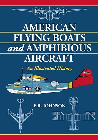 american flying boats and amphibious aircraft an illustrated history 1st edition e r johnson 0786439742,