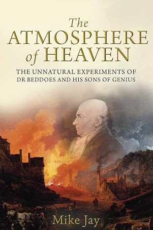 the atmosphere of heaven the unnatural experiments of dr beddoes and his sons of genius 1st edition mike jay