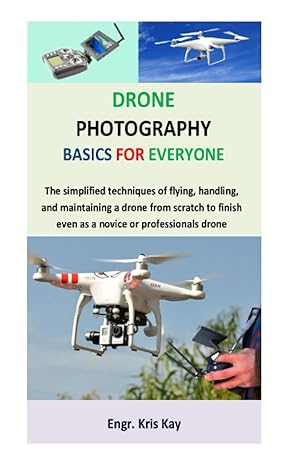drone photography basics for everyone the simplified techniques of flying handling and maintaining a drone
