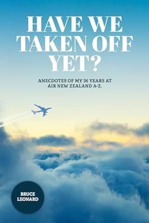 have we taken off yet anecdotes of my 36 years at air new zealand a z 1st edition bruce leonard 979-8859443062