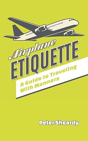 airplane etiquette a guide to traveling with manners 1st edition peter sheardy 1508858381, 978-1508858386