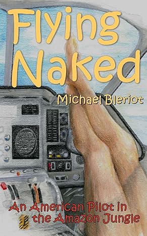 flying naked an american pilot in the amazon jungle 1st edition michael bleriot 098337516x, 978-0983375166