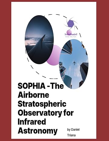 sophia the airborne stratospheric observatory for infrared astronomy 1st edition daniel triana 979-8860041851