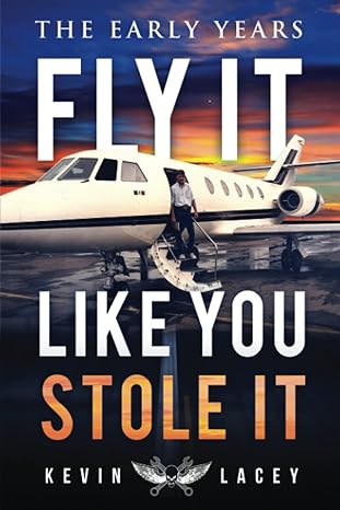 fly it like you stole it the early years the early years 1st edition kevin lacey 979-8986457819