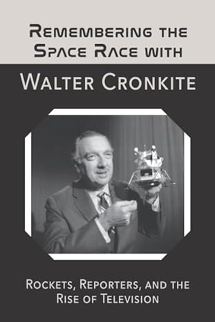 remembering the space race with walter cronkite rockets reporters and the rise of television 1st edition