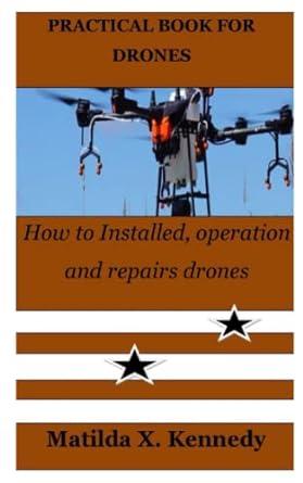 practical book for drones how to installed operation and repairs drones 1st edition matilda x kennedy