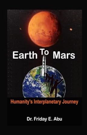 earth to mars humanity s interplanetary journey 1st edition dr friday abu 979-8388817693