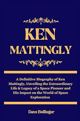 ken mattingly a definitive biography of ken mattingly unveiling the extraordinary life and legacy of a space