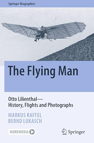 the flying man otto lilienthal history flights and photographs 1st edition markus raffel ,bernd lukasch