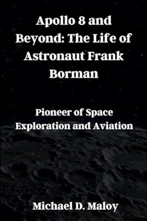 apollo 8 and beyond the life of astronaut frank borman pioneer of space exploration and aviation 1st edition