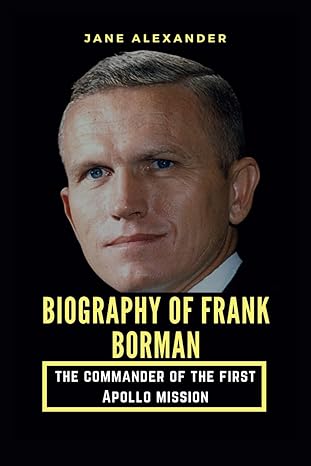biography of frank borman passed away at 95 remembering the commander of the first apollo mission to the moon