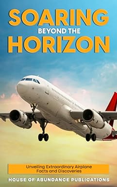 soaring beyond the horizon unveiling extraordinary airplane facts and discoveries 1st edition house of