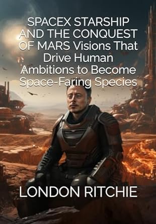 spacex starship and the conquest of mars visions that drive human ambitions to become space faring species