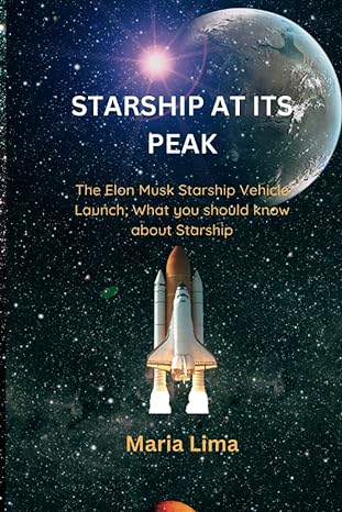 starship at its peak the elon musk starship vehicle launch what you should know about starship 1st edition