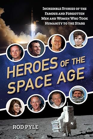 heroes of the space age incredible stories of the famous and forgotten men and women who took humanity to the