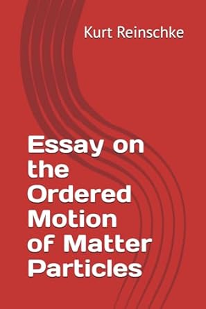 essay on the ordered motion of matter particles 1st edition kurt reinschke 979-8868303616
