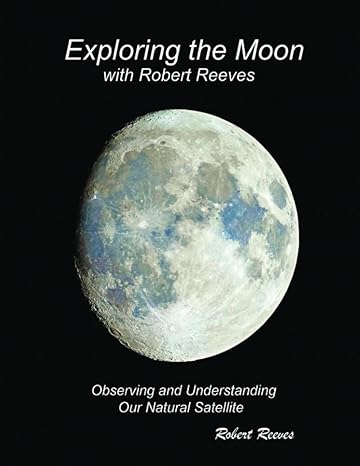 exploring the moon with robert reeves observing and understanding our natural satellite 1st edition robert